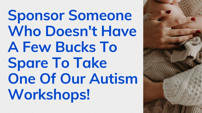Sponsor Someone Who Doesn't Have A Few Bucks To Spare To Take One Of Our Autism Workshops!
